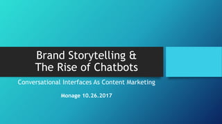 Brand Storytelling &
The Rise of Chatbots
Conversational Interfaces As Content Marketing
Monage 10.26.2017
 