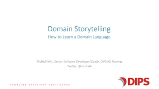 E N A B L I N G E F F I C I E N T H E A L T H C A R E
Domain Storytelling
Mufrid Krilic, Senior Software Developer/Coach, DIPS AS, Norway
Twitter: @mufridk
How to Learn a Domain Language
 