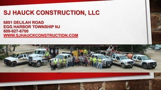SJ HAUCK CONSTRUCTION, LLC
6801 DELILAH ROAD
EGG HARBOR TOWNSHIP NJ
609-927-6700
WWW.SJHAUCKCONSTRUCTION.COM
 