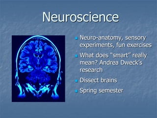 Neuroscience
        Neuro-anatomy, sensory
         experiments, fun exercises
        What does “smart” really
         mean? Andrea Dweck’s
         research
        Dissect brains
        Spring semester
 
