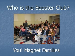 Who is the Booster Club?




  You! Magnet Families
 