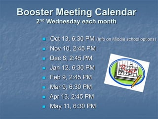 Booster Meeting Calendar
   2nd Wednesday each month

        Oct 13, 6:30 PM (Info on Middle school options)
        Nov 10, 2:45 PM
        Dec 8, 2:45 PM
        Jan 12, 6:30 PM
        Feb 9, 2:45 PM
        Mar 9, 6:30 PM
        Apr 13, 2:45 PM
        May 11, 6:30 PM
 