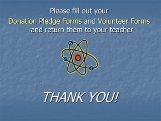 Please fill out your
Donation Pledge Forms and Volunteer Forms
       and return them to your teacher




         THANK YOU!
 