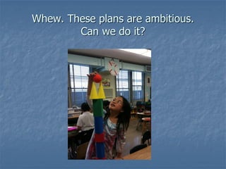 Whew. These plans are ambitious.
        Can we do it?
 