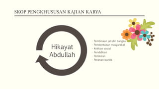 SKOP PENGKHUSUSAN KAJIAN KARYA
• Pembinaan jati diri bangsa
• Pembentukan masyarakat
• Kritikan sosial
• Pendidikan
• Pemikiran
• Peranan wanita
Hikayat
Abdullah
 