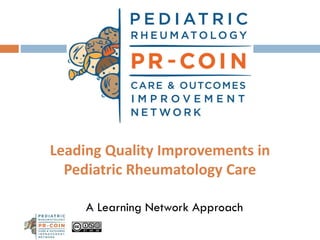 Leading Quality Improvements in
Pediatric Rheumatology Care
A Learning Network Approach
 