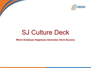 SJ Culture Deck
Where Employee Happiness Generates Client Success
 