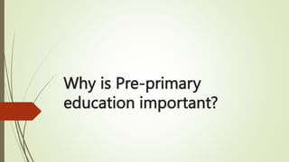 Why is Pre-primary
education important?
 