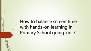 How to balance screen time
with hands-on learning in
Primary School going kids?
 
