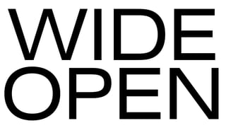 WIDE
OPEN
 