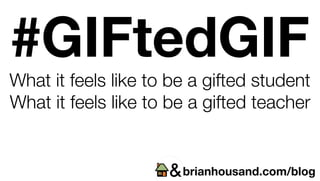 #GIFtedGIF
What it feels like to be a gifted student
What it feels like to be a gifted teacher
brianhousand.com/blog
 