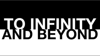 TO INFINITY
AND BEYOND
 