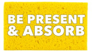 BE PRESENT
& ABSORB
BE PRESENT
& ABSORB
 