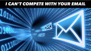I CAN’T COMPETE WITH YOUR EMAIL
 