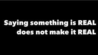 Saying something is REAL
does not make it REAL
 