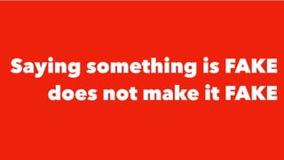 Saying something is FAKE
does not make it FAKE
 