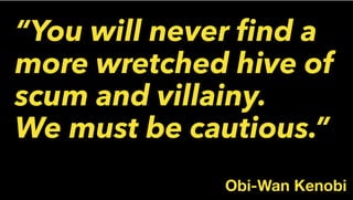 “You will never ﬁnd a
more wretched hive of
scum and villainy.
We must be cautious.”
Obi-Wan Kenobi
 