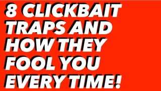 8 CLICKBAIT
TRAPS AND
HOW THEY
FOOL YOU
EVERY TIME!
8 CLICKBAIT
TRAPS AND
HOW THEY
FOOL YOU
EVERY TIME!
 