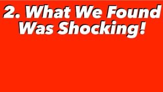 2. What We Found
Was Shocking!
2. What We Found
Was Shocking!
 