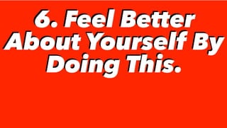 6. Feel Better
About Yourself By
Doing This.
6. Feel Better
About Yourself By
Doing This.
 