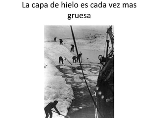 La capa de hielo es cada vez mas
gruesa
 