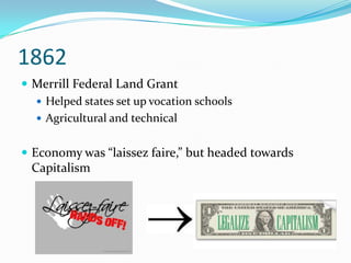 1862Merrill Federal Land GrantHelped states set up vocation schoolsAgricultural and technical Economy was “laissez faire,” but headed towards Capitalism