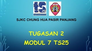 SJKC CHUNG HUA PASIR PANJANG
TUGASAN 2
MODUL 7 TS25
 