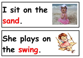I sit on the
sand.
She plays on
the swing.
 
