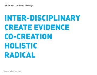 //Elements of Service Design




INTER-DISCIPLINARY
CREATE EVIDENCE
CO-CREATION
HOLISTIC
RADICAL
Koivisto & Miettinen, 2009
 