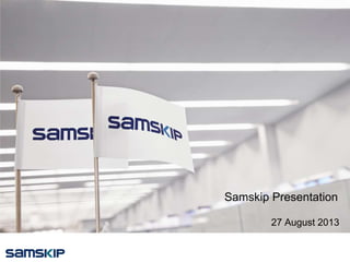 Samskip Presentation
27 August 2013
 