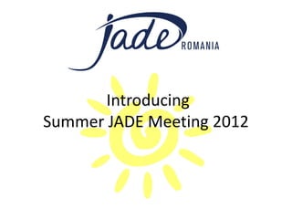 Introducing
Summer JADE Meeting 2012
 