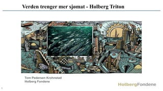 1
Verden trenger mer sjømat - Holberg Triton
Tom Pedersen Krohnstad
Holberg Fondene
 