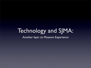 Technology and SJMA:
 Another layer to Museum Experience
 