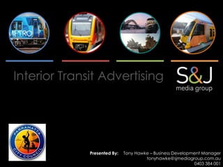 Interior Transit Advertising
Presented By: Tony Hawke – Business Development Manager
tonyhawke@sjmediagroup.com.au
0403 384 001
 
