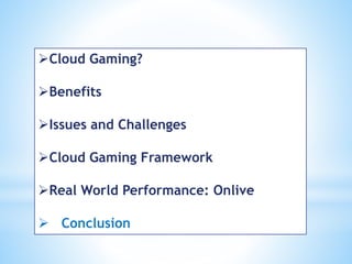 Cloud Gaming?
Benefits
Issues and Challenges
Cloud Gaming Framework
Real World Performance: Onlive
 Conclusion
 