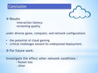  Results
-interaction latency
-streaming quality
under diverse game, computer, and network configurations
• the potential...