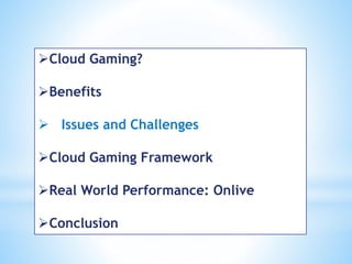 Cloud Gaming?
Benefits
 Issues and Challenges
Cloud Gaming Framework
Real World Performance: Onlive
Conclusion
 
