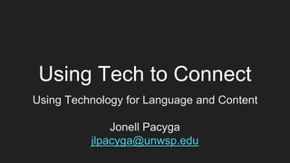 Using Tech to Connect
Using Technology for Language and Content
Jonell Pacyga
jlpacyga@unwsp.edu
 