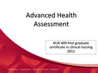 Advanced Health
  Assessment

        NUR 409 Post graduate
      certificate in clinical nursing
                   2012
 