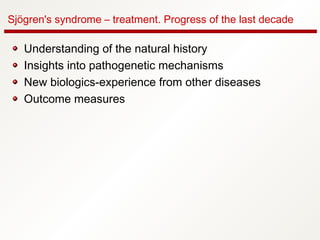 Sjögren's syndrome – treatment. Progress of the last decade
Understanding of the natural history
Insights into pathogenetic mechanisms
New biologics-experience from other diseases
Outcome measures
 