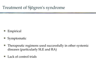 Treatment of Sjögren's syndrome
Empirical
Symptomatic
Therapeutic regimens used successfully in other systemic
diseases (particularly SLE and RA)
Lack of control trials
 