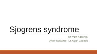 Sjogrens syndrome
Dr. Vipin Aggarwal
Under Guidance –Dr. Gauri Godbole
 