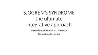 SJOGREN’S SYNDROME
the ultimate
integrative approach
Alexander R Shikhman MD PhD FACR
Gluten Free Remedies
 