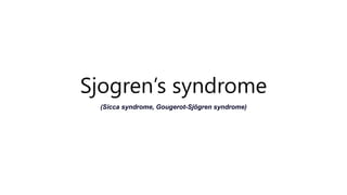 Sjogren’s syndrome
(Sicca syndrome, Gougerot-Sjögren syndrome)
 