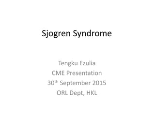 Sjogren Syndrome
Tengku Ezulia
CME Presentation
30th September 2015
ORL Dept, HKL
 