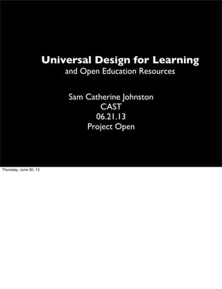 Universal Design for Learning
and Open Education Resources
Sam Catherine Johnston
CAST
06.21.13
Project Open
Thursday, June 20, 13
 