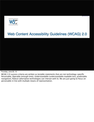 Thursday, June 20, 13
WCAG 2.0 success criteria are written as testable statements that are not technology-speciﬁc
Perceiv...