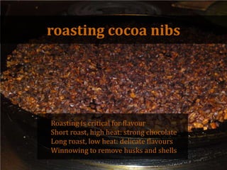 roastingcocoanibs<br />Roasting is critical for flavour<br />Short roast, high heat: strong chocolate<br />Long roast, low...