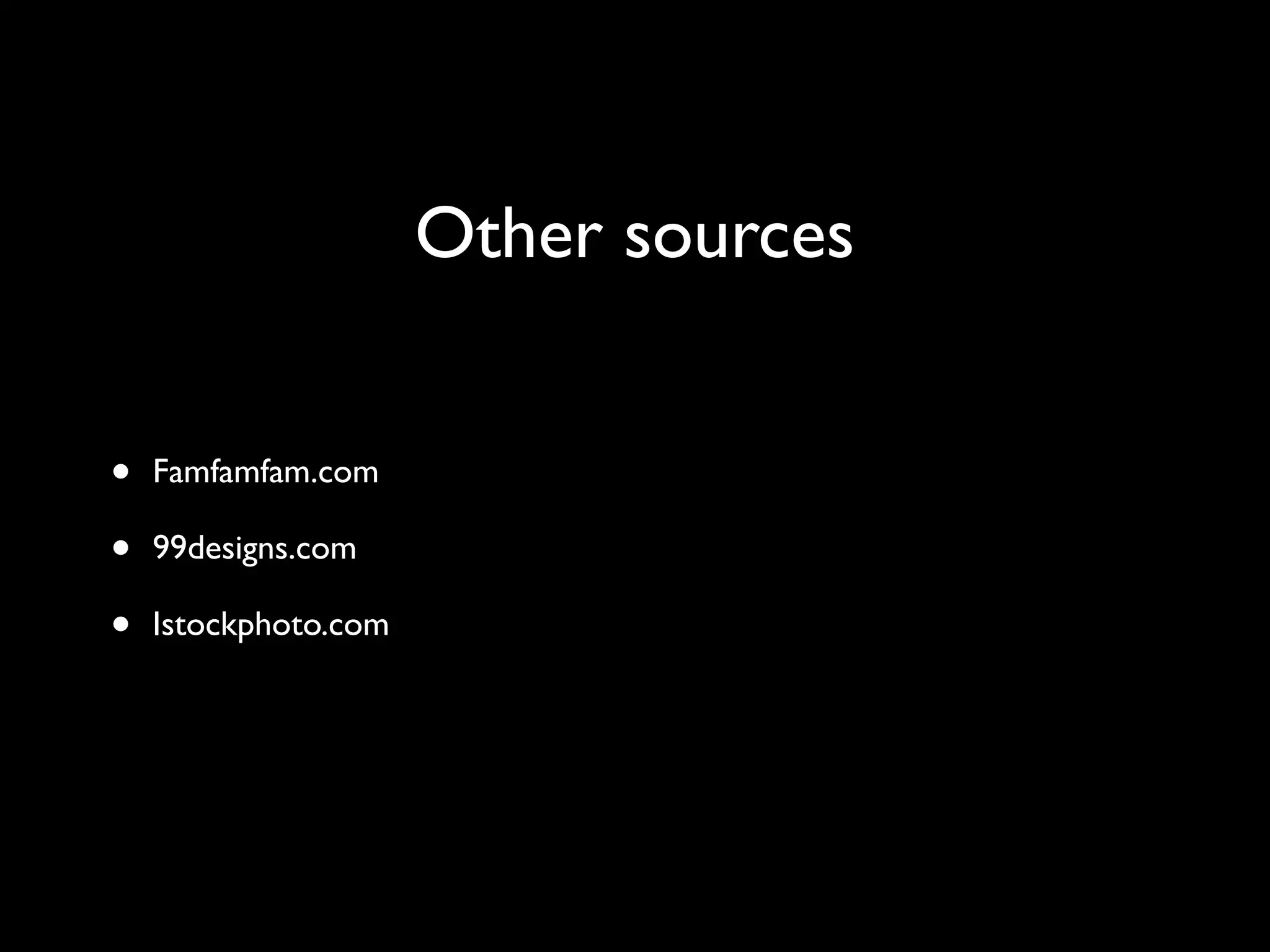 Other sources
• Famfamfam.com
• 99designs.com
• Istockphoto.com