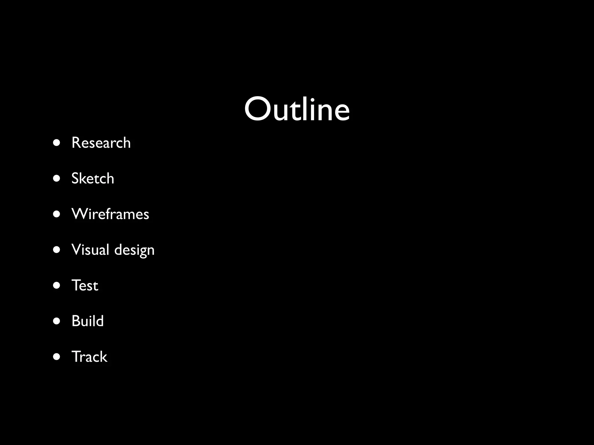 Outline
• Research
• Sketch
• Wireframes
• Visual design
• Test
• Build
• Track